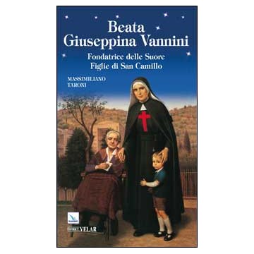 Beata Giuseppina Vannini. Fondatrice delle Suore Figlie di San Camillo