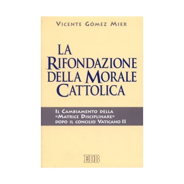 Rifondazione della morale cattolica. Il cambiamento della «matrice disciplinare» dopo il concilio Vaticano II (La)