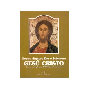 Nostro Signore Dio e Salvatore Gesù Cristo. Icone e preghiere dell'Oriente bizantino