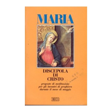 Maria discepola di Cristo. Proposte di meditazione per gli incontri di preghiera durante il mese di maggio