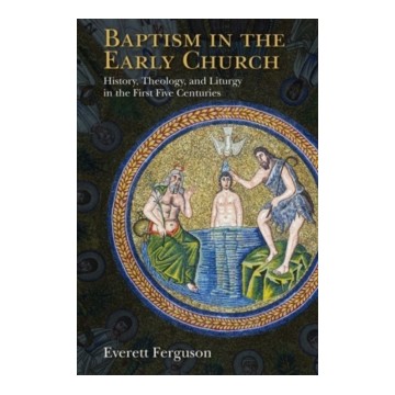 BAPTISM IN THE EARLY CHURCH: HISTORY, THEOLOGY, AND LITURGY IN THE FIRST FIVE