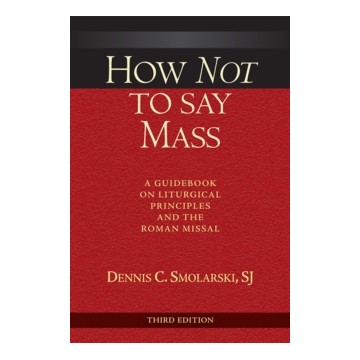 HOW NOT TO SAY MASS: A GUIDEBOOK ON LITURGICAL PRINCIPLES