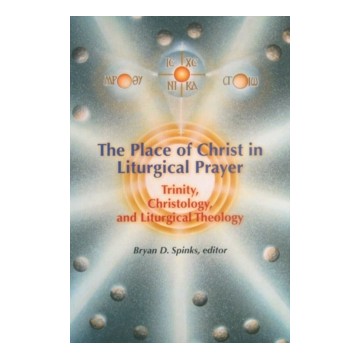 THE PLACE OF CHRIST IN LITURGICAL PRAYER: TRINITY, CHRISTOLOGY, AND LITURGICAL T