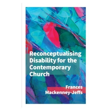 RECONCEPTUALISING DISABILITY FOR THE CONTEMPORARY CHURCH