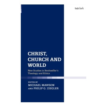 CHRIST, CHURCH AND WORLD. NEW STUDIES IN BONHOEFFER'S THEOLOGY AND ETHICS