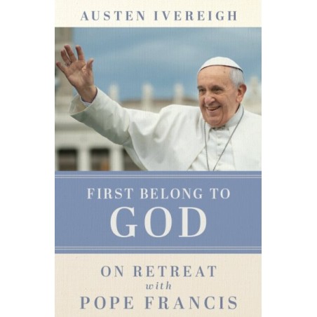 First Belong to God: On Retreat with Pope Francis